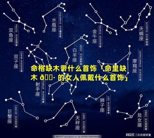 命格缺木带什么首饰「命里缺木 🌷 的女人佩戴什么首饰」